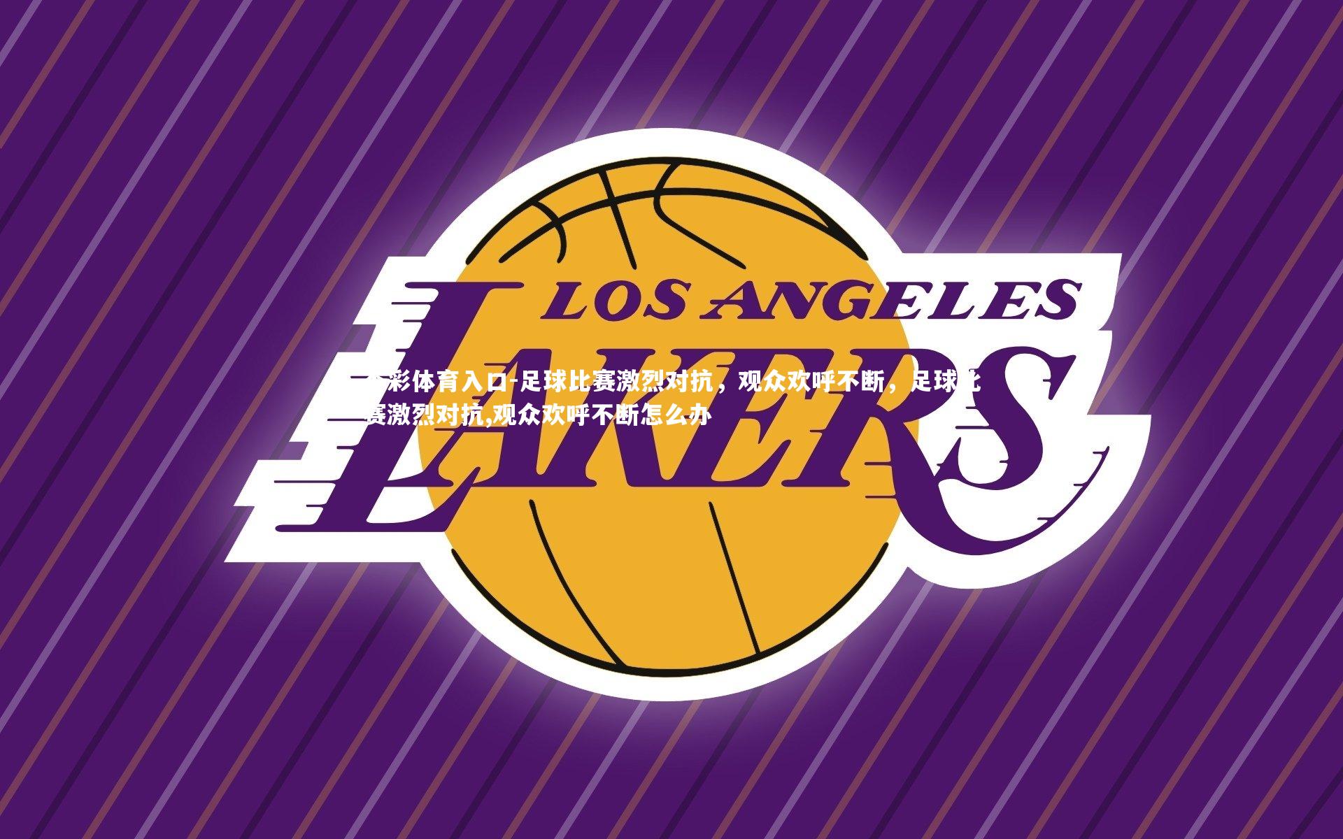 杏彩体育入口-足球比赛激烈对抗,观众欢呼不断,足球比赛激烈对抗,观众欢呼不断怎么办