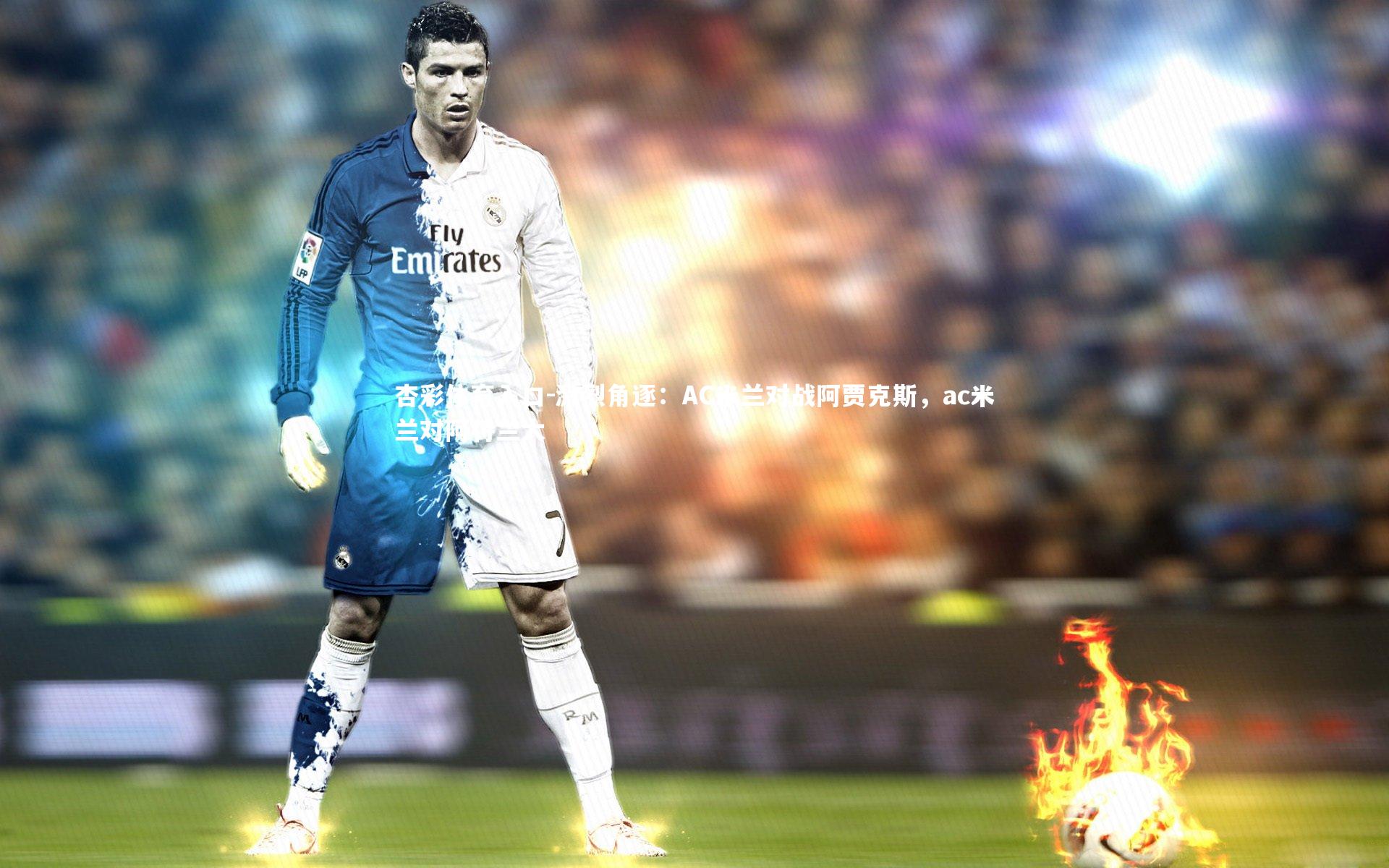 杏彩体育入口-激烈角逐:AC米兰对战阿贾克斯,ac米兰对阿特兰大