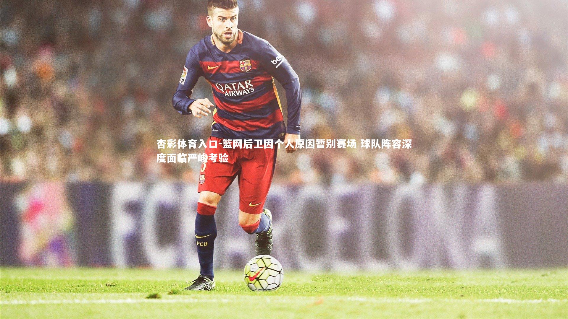 杏彩体育入口-篮网后卫因个人原因暂别赛场 球队阵容深度面临严峻考验